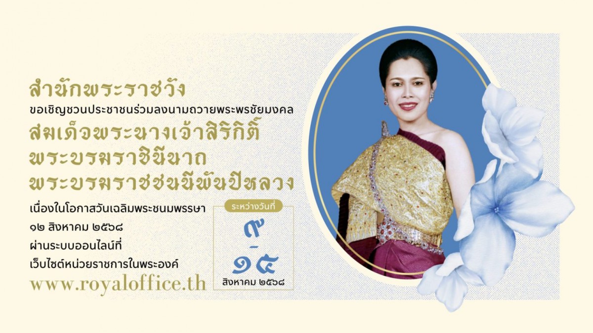 สำนักพระราชวัง ขอเชิญชวนประชาชนร่วมลงนามถวายพระพรชัยมงคล สมเด็จพระนางเจ้าสิริกิติ์ พระบรมราชินีนาถ พระบรมราชชนนีพันปีหลวง เนื่องในโอกาสวันเฉลิมพระชนมพรรษา วันที่ ๑๒ สิงหาคม ๒๕๖๘ ผ่านระบบออนไลน์